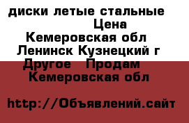 диски летые стальные R14- 4*100* 60 › Цена ­ 15 - Кемеровская обл., Ленинск-Кузнецкий г. Другое » Продам   . Кемеровская обл.